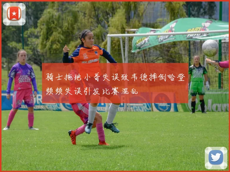骑士拖地小哥失误致韦德摔倒哈登频频失误引发比赛混乱