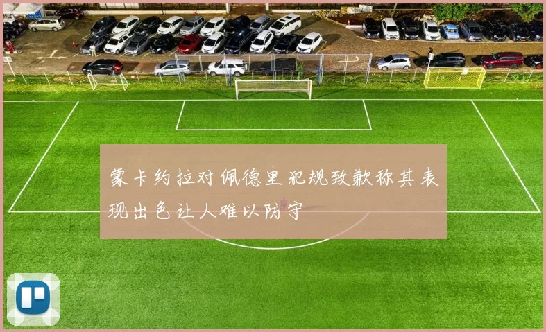 蒙卡约拉对佩德里犯规致歉称其表现出色让人难以防守