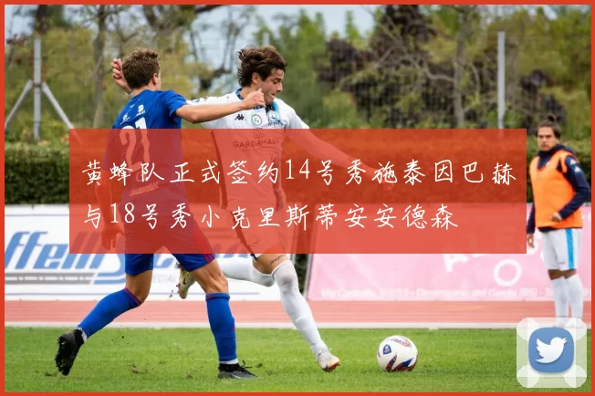 黄蜂队正式签约14号秀施泰因巴赫与18号秀小克里斯蒂安安德森