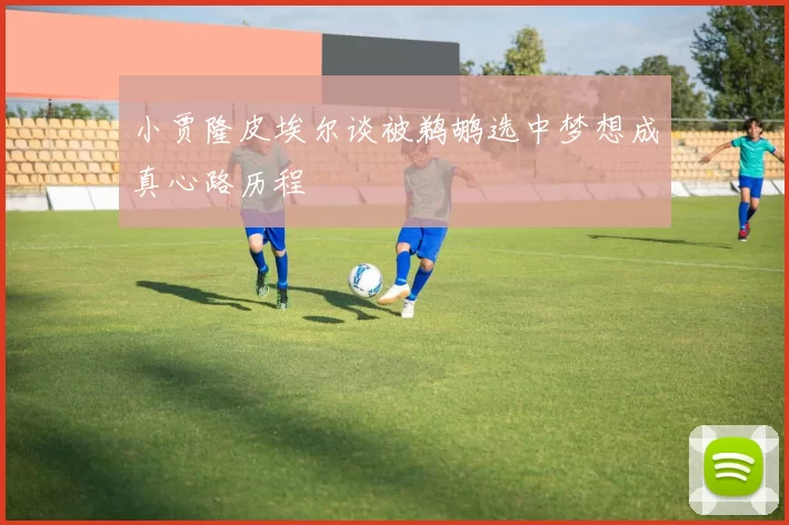 小贾隆皮埃尔谈被鹈鹕选中梦想成真心路历程