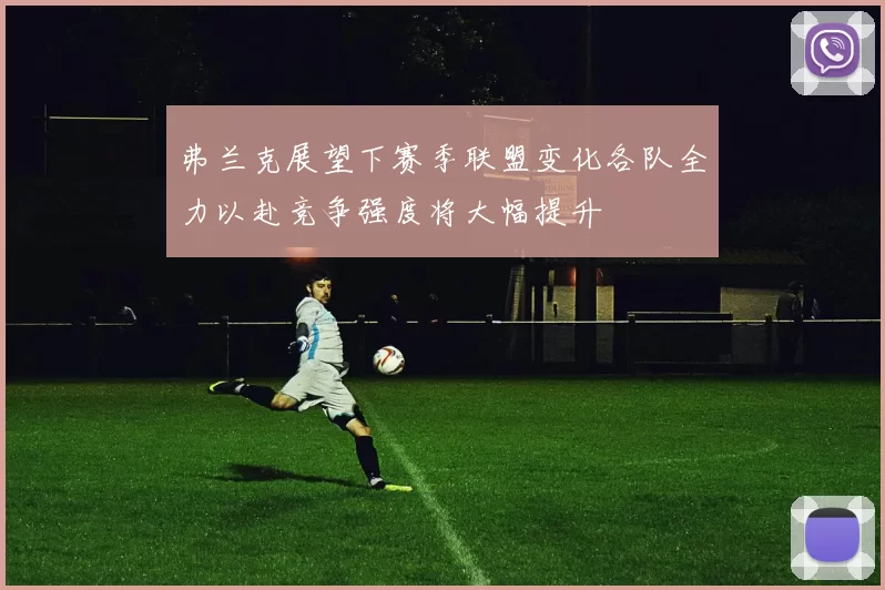 弗兰克展望下赛季联盟变化各队全力以赴竞争强度将大幅提升